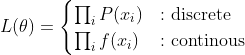 L(\theta) = \begin{cases} \prod_i P(x_i) &: \text{discrete} \\ \prod_i f(x_i) &: \text{continous} \end{cases}